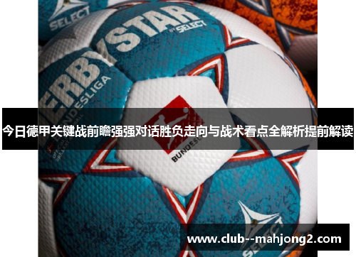 今日德甲关键战前瞻强强对话胜负走向与战术看点全解析提前解读 今日德甲关键战前瞻强强对话胜负走向与战术看点全解析提前解读