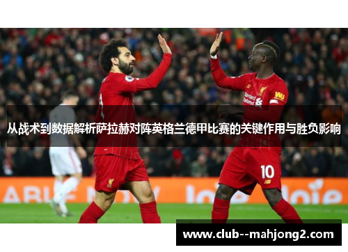 从战术到数据解析萨拉赫对阵英格兰德甲比赛的关键作用与胜负影响 从战术到数据解析萨拉赫对阵英格兰德甲比赛的关键作用与胜负影响