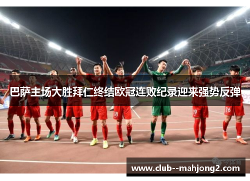 巴萨主场大胜拜仁终结欧冠连败纪录迎来强势反弹