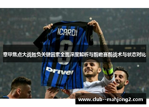 意甲焦点大战胜负关键因素全面深度解析与前瞻赛前战术与状态对比 意甲焦点大战胜负关键因素全面深度解析与前瞻赛前战术与状态对比