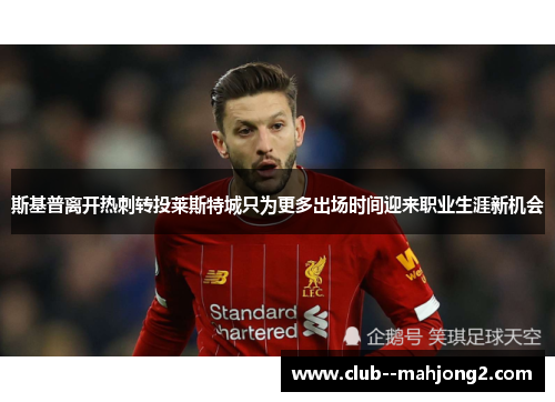 斯基普离开热刺转投莱斯特城只为更多出场时间迎来职业生涯新机会 斯基普离开热刺转投莱斯特城只为更多出场时间迎来职业生涯新机会