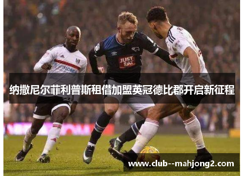 纳撒尼尔菲利普斯租借加盟英冠德比郡开启新征程