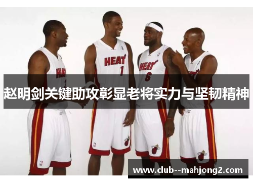 赵明剑关键助攻彰显老将实力与坚韧精神
