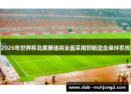 2026年世界杯北美赛场将全面采用创新混合草坪系统