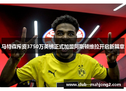 马特森斥资3750万英镑正式加盟阿斯顿维拉开启新篇章 马特森斥资3750万英镑正式加盟阿斯顿维拉开启新篇章