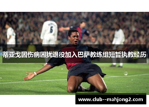 蒂亚戈因伤病困扰退役加入巴萨教练组短暂执教经历 蒂亚戈因伤病困扰退役加入巴萨教练组短暂执教经历
