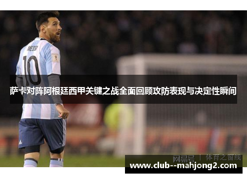 萨卡对阵阿根廷西甲关键之战全面回顾攻防表现与决定性瞬间 萨卡对阵阿根廷西甲关键之战全面回顾攻防表现与决定性瞬间
