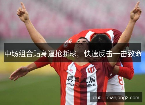 中场组合贴身逼抢断球，快速反击一击致命