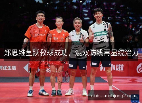 郑思维鱼跃救球成功,混双防线再显统治力 郑思维鱼跃救球成功,混双防线再显统治力